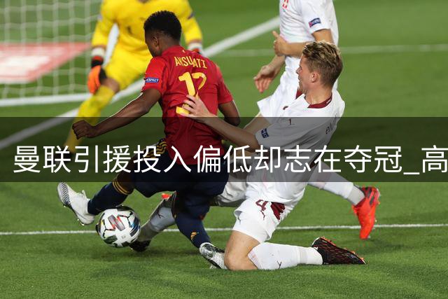 曼联引援投入偏低却志在夺冠 高层称财务压力不影响争冠